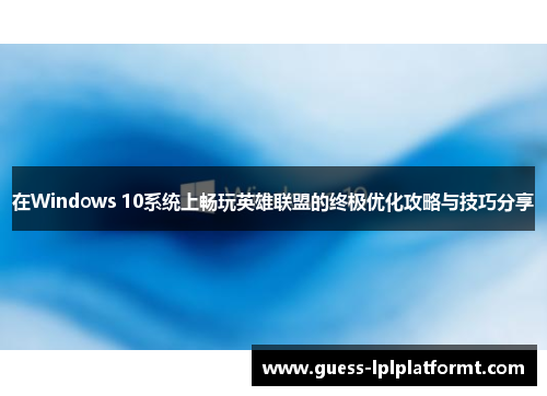 在Windows 10系统上畅玩英雄联盟的终极优化攻略与技巧分享